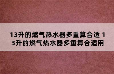 13升的燃气热水器多重算合适 13升的燃气热水器多重算合适用